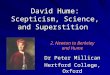 David Hume: Scepticism, Science, and Superstition Dr Peter Millican Hertford College, Oxford 2. Newton to Berkeley and Hume