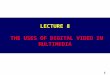 1 Lecture 3: Video LECTURE 8 THE USES OF DIGITAL VIDEO IN MULTIMEDIA