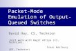 Packet-Mode Emulation of Output-Queued Switches David Hay, CS, Technion Joint work with Hagit Attiya (CS, Technion), Isaac Keslassy (EE, Technion)