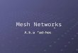 Mesh Networks A.k.a “ad-hoc”. Definition A local area network that employs either a full mesh topology or partial mesh topology Full mesh topology- each