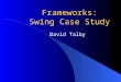 Frameworks: Swing Case Study David Talby. Frameworks A reusable, semi-complete application An object-oriented technique Reuse of both code & design Hollywood