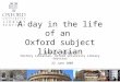 A day in the life of an Oxford subject librarian Isabel D. Holowaty History Librarian, Oxford University Library Services 22 June 2009