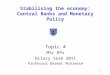 1 Stabilising the economy: Central Banks and Monetary Policy Topic 4 MSc EPs Hilary term 2011 Professor Dermot McAleese