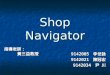 Shop Navigator 9142005 李世詠 9142021 陳冠宏 9142034 尹 川 指導老師： 黃三益教授 黃三益教授