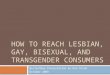 HOW TO REACH LESBIAN, GAY, BISEXUAL, AND TRANSGENDER CONSUMERS BizTechDay Presentation by Ken Stram October 2009