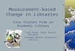Measurement-based Change in Libraries Case Studies From an Academic Library Joan Stein, Head, Access Services Carnegie Mellon University Libraries