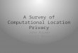 A Survey of Computational Location Privacy John Krumm Microsoft Research Redmond, WA USA