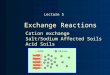 Exchange Reactions Cation exchange Salt/Sodium Affected Soils Acid Soils Lecture 5