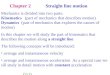 Chapter 2 Straight line motion Mechanics is divided into two parts: Kinematics (part of mechanics that describes motion) Dynamics (part of mechanics that