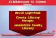 Kaleidoscope to Common Sense David Lightfoot County Library Manager Lancashire County Library