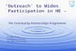 1 ‘Outreach’ to Widen Participation in HE - The Community Partnerships Programme Dr Meg Allen Evaluation Officer The Open University