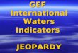 GEF International Waters Indicators JEOPARDY. Type 1 (Foundational) project – Generic Outcomes  Multi-country agreement on transboundary priority concerns,