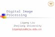 Digital Image Processing Ligang Liu Zhejiang University ligangliu@zju.edu.cn