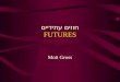FUTURES Moti Gross חוזים עתידיים. מהם חוזים עתידיים חוזים עתידיים הינם חוזים לקונת או למכור מוצר ספציפי בתאריך