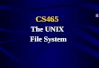 The UNIX File System CS465. File Systems What is a file system? A means of organizing information on the computer. A file system is a logical view, not