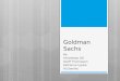 Goldman Sachs By: Amandeep Gill Geoff Thomasson Katherine Lypkie Tej Sandhu