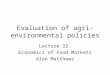 Evaluation of agri- environmental policies Lecture 22. Economics of Food Markets Alan Matthews