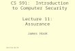 6/17/2015 5:35 PM Lecture 11: Assurance James Hook CS 591: Introduction to Computer Security
