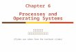 Chapter 6 Processes and Operating Systems 金仲達教授 清華大學資訊工程學系 (Slides are taken from the textbook slides)