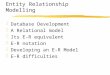 Entity Relationship Modelling zDatabase Development zA Relational model zIts E-R equivalent zE-R notation zDeveloping an E-R Model zE-R difficulties