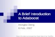 1 A Brief Introduction to Adaboost Hongbo Deng 6 Feb, 2007 Some of the slides are borrowed from Derek Hoiem & Jan ˇSochman