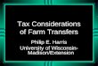 Tax Considerations of Farm Transfers Philip E. Harris University of Wisconsin- Madison/Extension