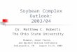 Soybean Complex Outlook: 2003/04 Dr. Matthew C. Roberts The Ohio State University Midwest, Great Plains, and Western Outlook Conference Indianapolis, IN