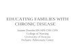 EDUCATING FAMILIES WITH CHRONIC DISEASE Joanne Douthit RN MN CNS CPN College of Nursing University of Arizona Pediatric Pulmonary Center