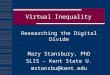Virtual Inequality Researching the Digital Divide Mary Stansbury, PhD SLIS – Kent State U. mstansbu@kent.edu
