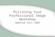 Polishing Your Professional Image Workshop Updated Fall 2005