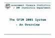 1 The GFSM 2001 System – An Overview Government Finance Statistics / IMF Statistics Department
