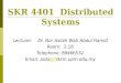 1 SKR 4401 Distributed Systems Lecturer: Dr. Nor Asilah Wati Abdul Hamid Room: 2.18 Telephone: 89466532 Email: asila@fsktm.upm.edu.my@f