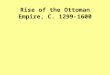 Rise of the Ottoman Empire, C. 1299-1600. I.Introduction  Power and Innovation