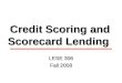 Credit Scoring and Scorecard Lending LESE 306 Fall 2008