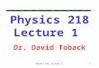 Physics 218, Lecture I1 Physics 218 Lecture 1 Dr. David Toback