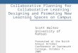 Collaborative Planning for Collaborative Learning: Designing and Promoting New Learning Spaces on Campus Scott Walter University of Kansas Presented at