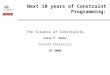 Next 10 years of Constraint Programming: The Science of Constraints Carla P. Gomes Cornell University CP 2006