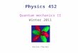 Physics 452 Quantum mechanics II Winter 2011 Karine Chesnel