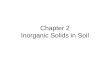 Chapter 2 Inorganic Solids in Soil. Soil Chemistry includes: Components of soil –Inorganic (soil minerals, salts, metals) –Organic (aggregates, humus,