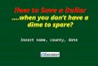 Insert name, county, date How to Save a Dollar ….when you don’t have a dime to spare?