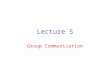 Lecture 5 Group Communication. Point to Multipoint Communication Single source, Multiple Destinations Broadcast – All nodes in the network are destinations