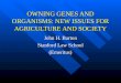 OWNING GENES AND ORGANISMS: NEW ISSUES FOR AGRICULTURE AND SOCIETY John H. Barton Stanford Law School (Emeritus)