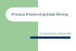 Privacy Preserving Data Mining Presented by Zheng Ma
