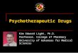 Psychotherapeutic Drugs Kim Edward Light, Ph.D. Professor, College of Pharmacy University of Arkansas for Medical Sciences