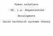 Human relations OD, i.e. Organization development Socio-technical systems theory