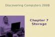Discovering Computers 2008 Chapter 7 Storage. Chapter 7 Objectives Differentiate between storage devices and storage media Describe the characteristics