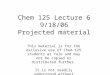 Chem 125 Lecture 6 9/18/06 Projected material This material is for the exclusive use of Chem 125 students at Yale and may not be copied or distributed
