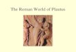 The Roman World of Plautus. Plautus: first writer of musical comedy “A Funny Thing Happened on the Way to the Forum” opened in 1962 with Zero Mostel