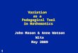 1 Variation as a Pedagogical Tool in Mathematics John Mason & Anne Watson Wits May 2009