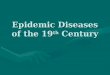Epidemic Diseases of the 19 th Century. The Demographic Context 19 th century experienced explosion of endemic & epidemic diseases19 th century experienced
